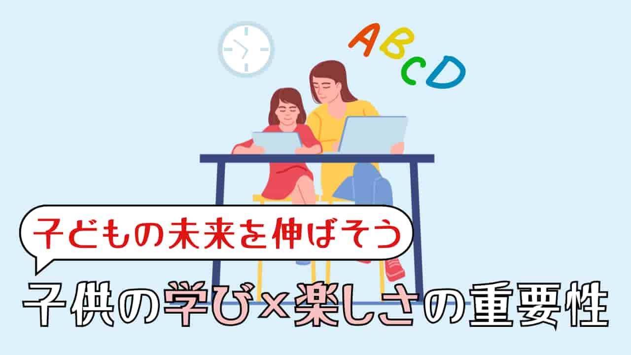 子どもの学びに楽しさを取り入れよう