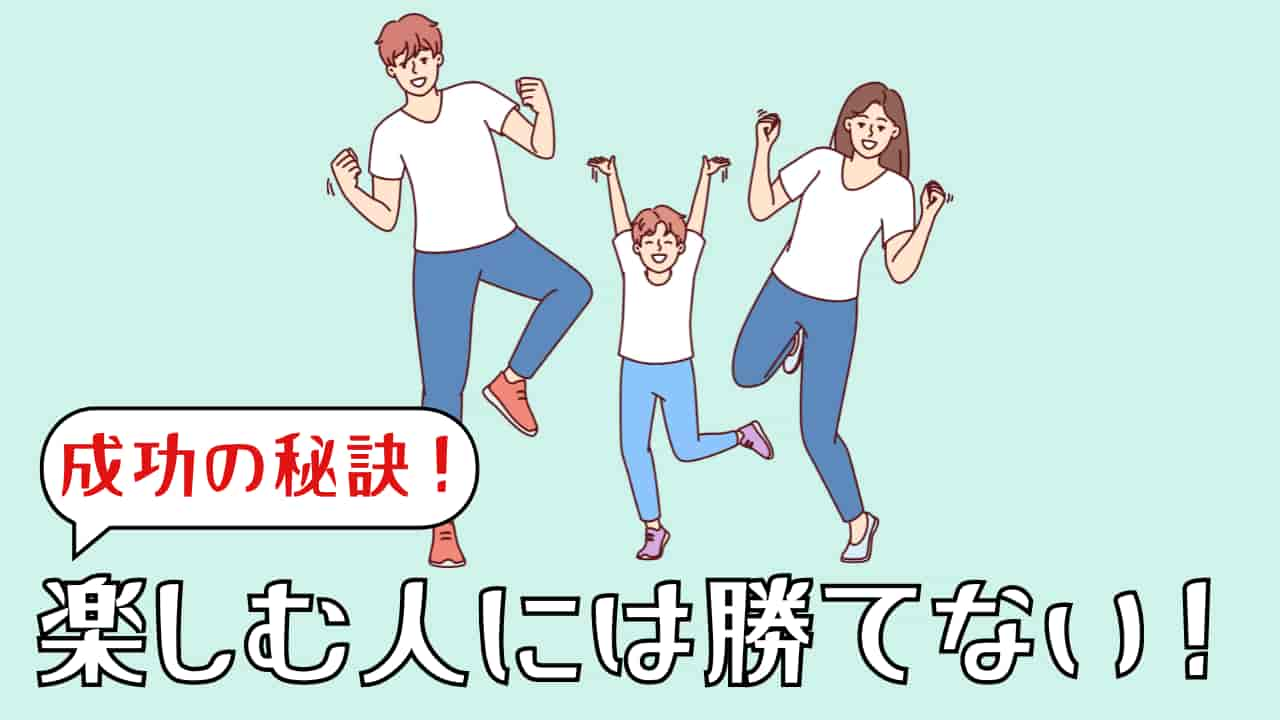 「楽しむ人には勝てない！」　成功の秘訣は”楽しいことを選ぶ”にあり