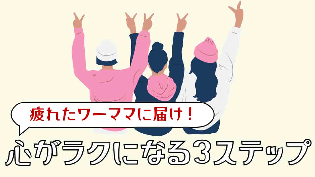 「もう限界…」疲れたワーママに届け！心がラクになる3ステップ