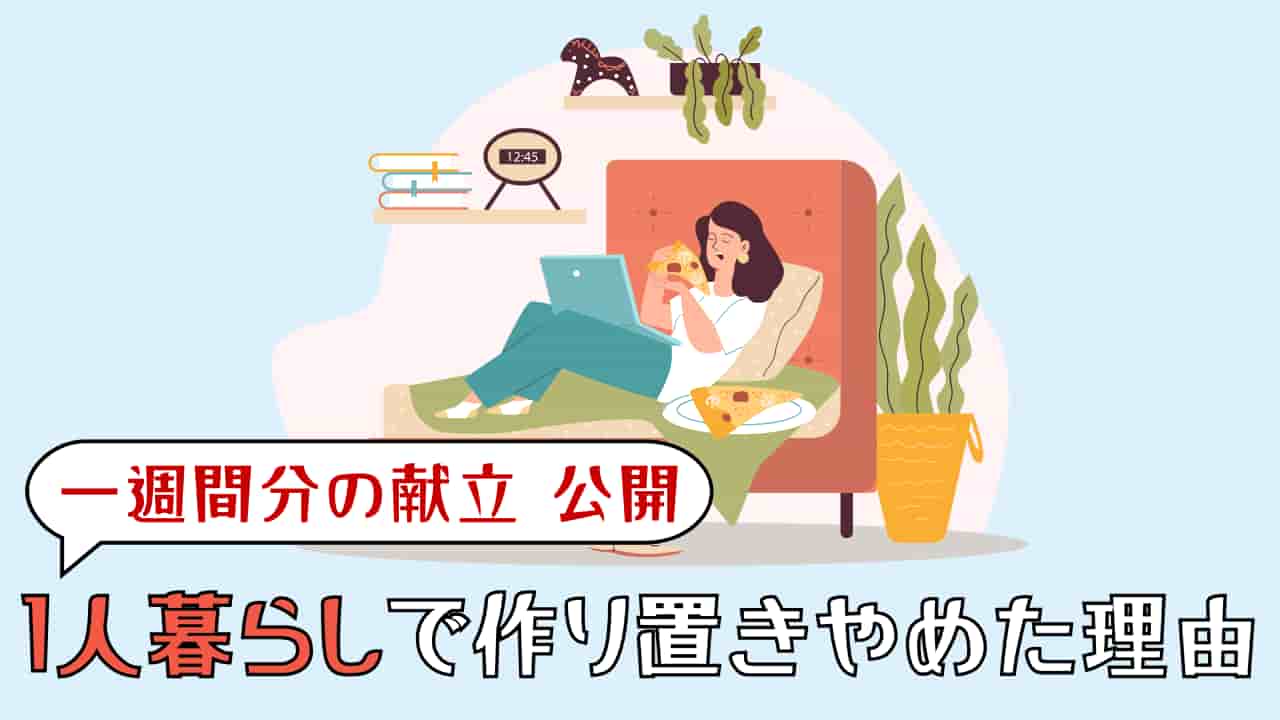 一人暮らしの作り置きをやめた理由や日持ちを徹底調査｜一週間分の献立も公開